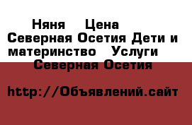 Няня  › Цена ­ 90 - Северная Осетия Дети и материнство » Услуги   . Северная Осетия